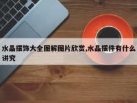 水晶摆饰大全图解图片欣赏,水晶摆件有什么讲究