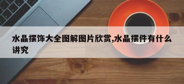 水晶摆饰大全图解图片欣赏,水晶摆件有什么讲究