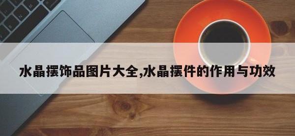 水晶摆饰品图片大全,水晶摆件的作用与功效