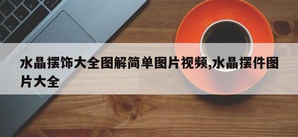 水晶摆饰大全图解简单图片视频,水晶摆件图片大全