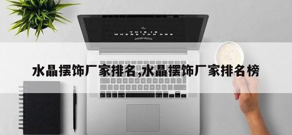 水晶摆饰厂家排名,水晶摆饰厂家排名榜