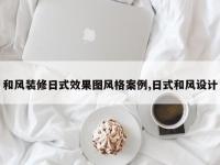 和风装修日式效果图风格案例,日式和风设计