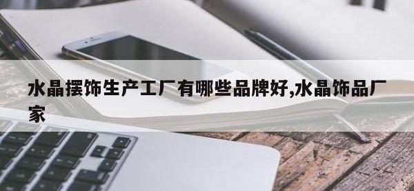水晶摆饰生产工厂有哪些品牌好,水晶饰品厂家