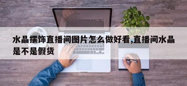 水晶摆饰直播间图片怎么做好看,直播间水晶是不是假货