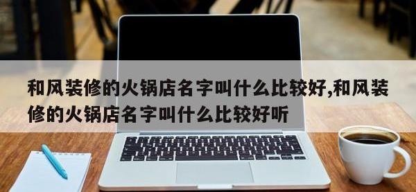 和风装修的火锅店名字叫什么比较好,和风装修的火锅店名字叫什么比较好听