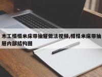 木工榻榻米床带抽屉做法视频,榻榻米床带抽屉内部结构图