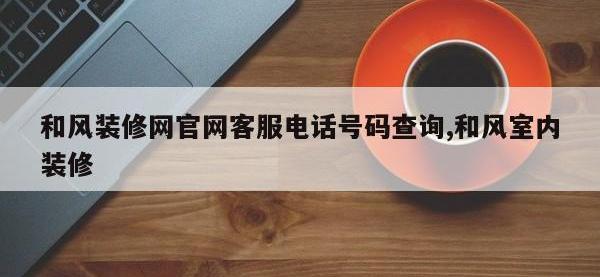 和风装修网官网客服电话号码查询,和风室内装修