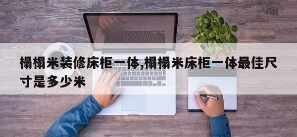榻榻米装修床柜一体,榻榻米床柜一体最佳尺寸是多少米