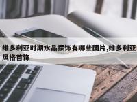 维多利亚时期水晶摆饰有哪些图片,维多利亚风格首饰