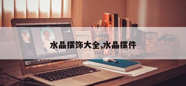 水晶摆饰大全,水晶摆件