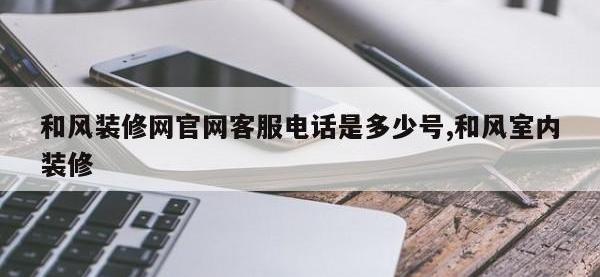 和风装修网官网客服电话是多少号,和风室内装修