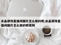 水晶摆饰直播间图片怎么做的呢,水晶摆饰直播间图片怎么做的呢视频