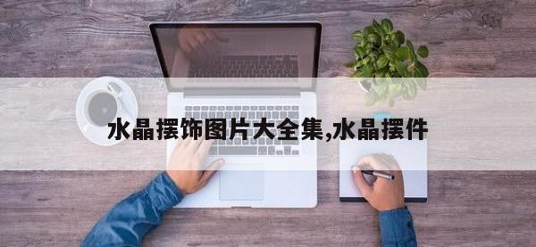 水晶摆饰图片大全集,水晶摆件