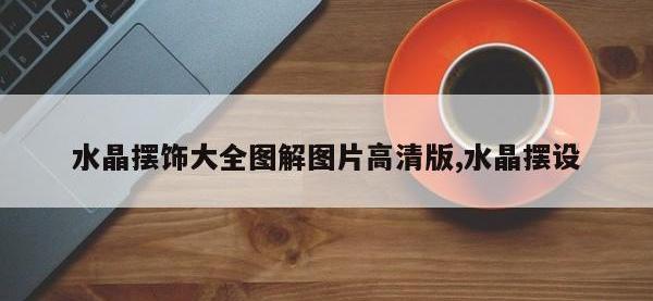 水晶摆饰大全图解图片高清版,水晶摆设