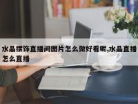 水晶摆饰直播间图片怎么做好看呢,水晶直播怎么直播