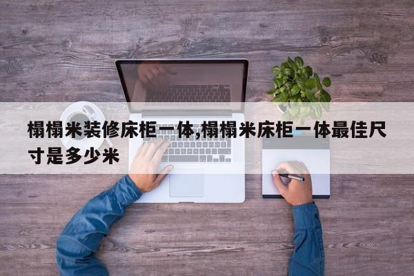 榻榻米装修床柜一体,榻榻米床柜一体最佳尺寸是多少米