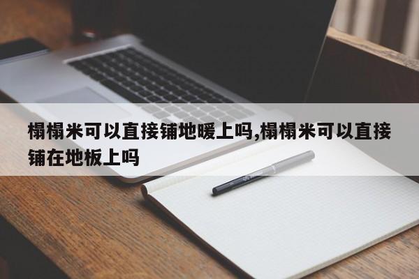 榻榻米可以直接铺地暖上吗,榻榻米可以直接铺在地板上吗