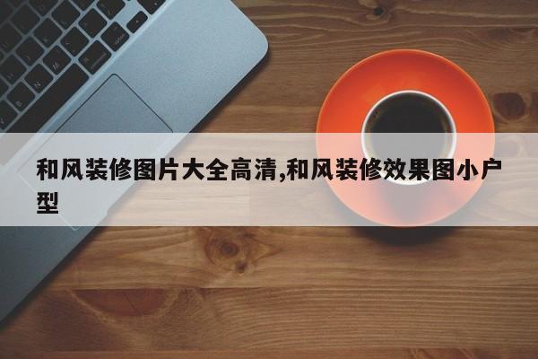 和风装修图片大全高清,和风装修效果图小户型