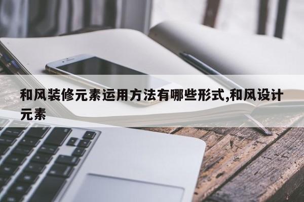 和风装修元素运用方法有哪些形式,和风设计元素