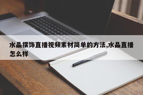 水晶摆饰直播视频素材简单的方法,水晶直播怎么样