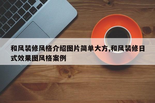 和风装修风格介绍图片简单大方,和风装修日式效果图风格案例