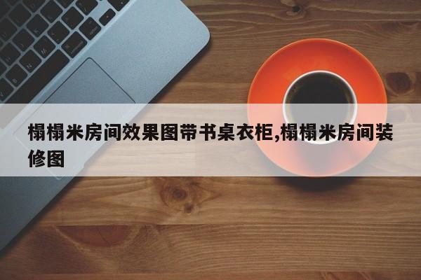 榻榻米房间效果图带书桌衣柜,榻榻米房间装修图