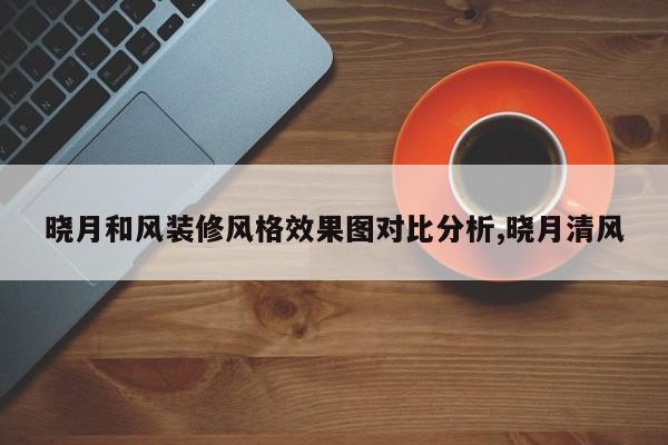 晓月和风装修风格效果图对比分析,晓月清风