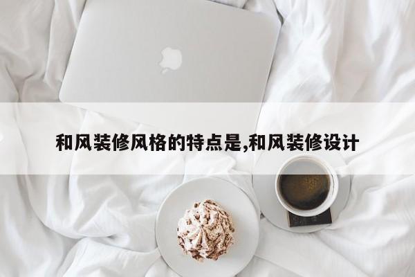 和风装修风格的特点是,和风装修设计