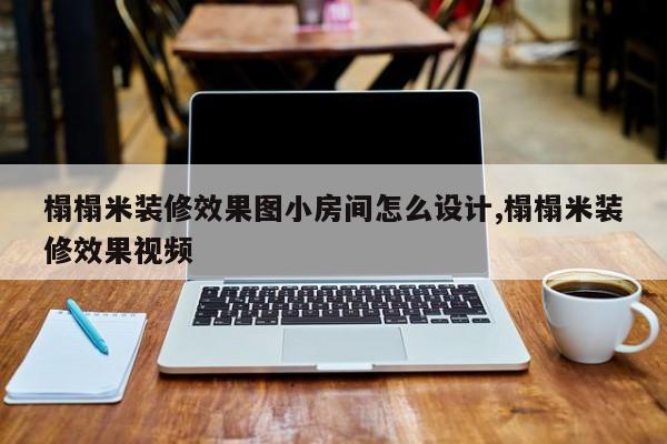 榻榻米装修效果图小房间怎么设计,榻榻米装修效果视频